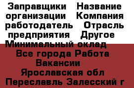 Заправщики › Название организации ­ Компания-работодатель › Отрасль предприятия ­ Другое › Минимальный оклад ­ 1 - Все города Работа » Вакансии   . Ярославская обл.,Переславль-Залесский г.